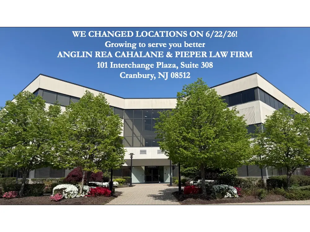 WE CHANGED LOCATIONS ON 6/22/26! Growing to serve you better. ANGLIN REA CAHALANE & PIEPER LAW FIRM. 101 Interchange Plaza, Suite 308, Cranbury, NJ 08512.